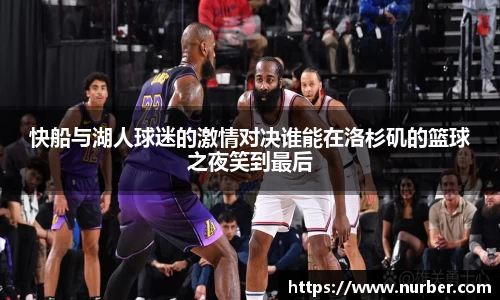 快船与湖人球迷的激情对决谁能在洛杉矶的篮球之夜笑到最后